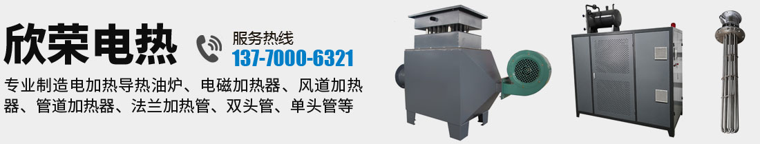 欣荣电热，厂家直销电加热导热油炉、电磁加热器、风道加热器、管道加热器、法兰加热管、双头管、单头管等加热设备